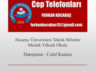 Cep Telefonları
FURKAN KOCABAŞ
furkankocabas15@gmail.com
Aksaray Üniversitesi Teknik Bilimler
Meslek Yüksek Okulu
Danışman : Celal Karaca
 