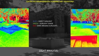 CENTRE FOR ENIVIRONMENTAL PLANNING AND TECHNOLOGY
BLUE – DIRECT SUNLIGHT
GREEN – SUNLIGHT SHADE
RED- DARK AREA(NO SUNLIGHT)
LIGHT ANALYSIS
 