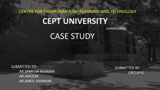 CEPT UNIVERSITY
SUBMITTED TO:-
AR.SAMI UR REHMAN
AR.AMULYA
AR.AMOL SHANKAR
SUBMITTED BY:-
GROUP-II
CASE STUDY
(AHMEDABAD)
CENTRE FOR ENIVIRONMENTAL PLANNING AND TECHNOLOGY
 
