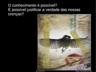 O conhecimento é possível?
É possível justificar a verdade das nossas
crenças?

 
