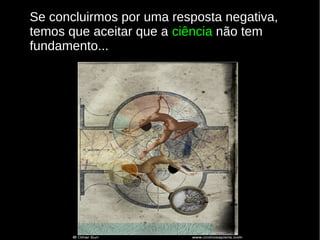 Se concluirmos por uma resposta negativa,
temos que aceitar que a ciência não tem
fundamento...

 
