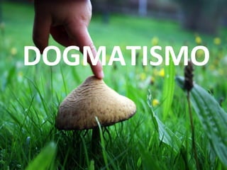 DOGMATISMO
 