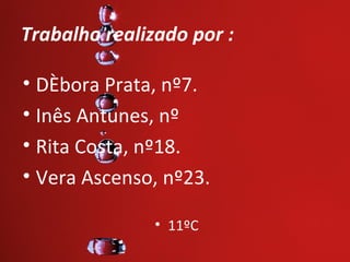 Trabalho realizado por :

• Débora Prata, nº7.
• Inês Antunes, nº
• Rita Costa, nº18.
• Vera Ascenso, nº23.

               • 11ºC
 