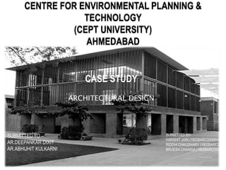 CENTRE FOR ENVIRONMENTAL PLANNING &
TECHNOLOGY
(CEPT UNIVERSITY)
AHMEDABAD
CASE STUDY
ARCHITECTURAL DESIGN
SUBMITTED TO –
AR.DEEPANKAR DIXIT
AR.ABHIJHIT KULKARNI
SUBMITTED BY-
HARSHIT JAIN (1902BARC0006656)
RIDDHI CHAUDHARY (1902BARC00048
BRIJESH CHAWDA (1902BARC0004827
 