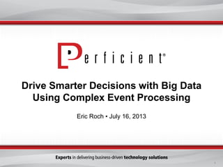 1
Drive Smarter Decisions with Big Data
Using Complex Event Processing
Eric Roch ▪ July 16, 2013
 