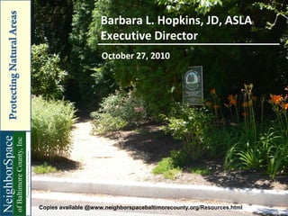 Barbara L. Hopkins, JD, ASLA
                    Executive Director
                     October 27, 2010




Copies available @www.neighborspacebaltimorecounty.org/Resources.html   1
 