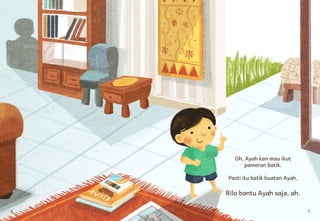 6 7
Oh, Ayah kan mau ikut
pameran batik.
Pasti itu batik buatan Ayah.
Rilo bantu Ayah saja, ah.
 