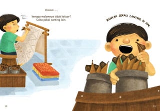 10 11
Hmmm …,
kenapa malamnya tidak keluar?
Coba pakai canting lain. BANYAK SEKALI CANTING DI SI
NI.
 