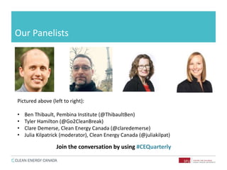Our Panelists
Pictured above (left to right):
• Ben Thibault, Pembina Institute (@ThibaultBen)
• Tyler Hamilton (@Go2CleanBreak)
• Clare Demerse, Clean Energy Canada (@claredemerse)
• Julia Kilpatrick (moderator), Clean Energy Canada (@juliakilpat)
Join the conversation by using #CEQuarterly
 
