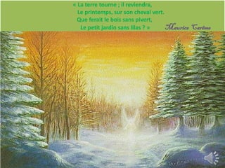 « La terre tourne ; il reviendra,
  Le printemps, sur son cheval vert.
 Que ferait le bois sans pivert,
   Le petit jardin sans lilas ? »    Maurice Carême
 