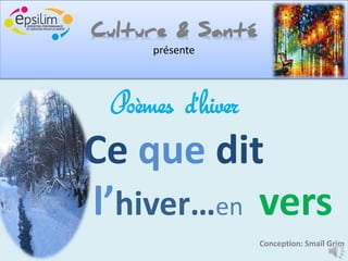 Culture & Santé
     présente




 Poèmes d’hiver
Ce que dit
l’hiver…en vers
                  Conception: Smaïl Grim
 