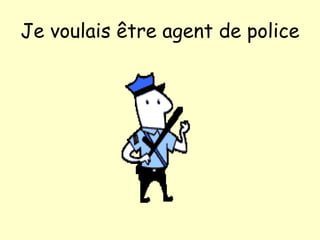 Je voulais  être  agent de police 