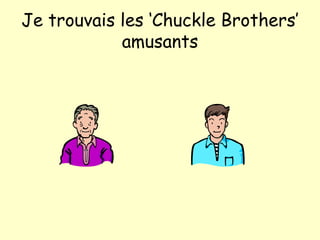 Je trouvais les ‘Chuckle Brothers’ amusants 