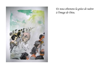 Et nous obtenons la grâce de naître
à l'image de Dieu.
 