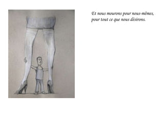 Et nous mourons pour nous-mêmes,
pour tout ce que nous désirons.
 