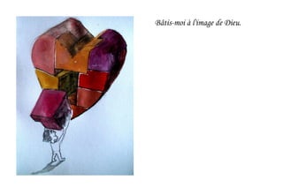 Bâtis-moi à l'image de Dieu.
 