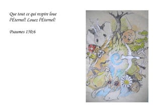 Que tout ce qui respire loue
l'Éternel! Louez l'Éternel!
Psaumes 150;6
 