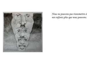 Nous ne pouvons pas transmettre à
nos enfants plus que nous pouvons.
 