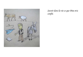 Savoir dans la vie ce que Dieu m'a
confié.
 