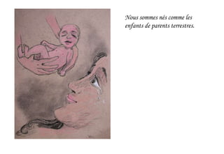 Nous sommes nés comme les
enfants de parents terrestres.
 