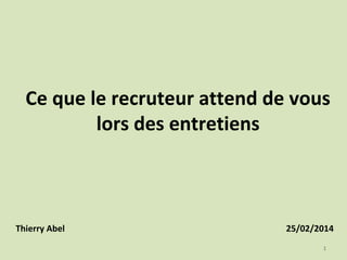 Ce que le recruteur attend de vous
lors des entretiens

Thierry Abel

25/02/2014
1

 