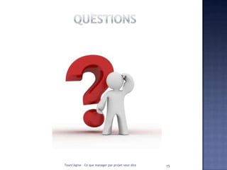 Team’Agine – Ce que manager par projet veut dire   15
 