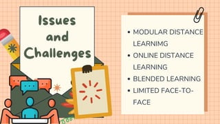 Issues
and
Challenges
MODULAR DISTANCE
LEARNIMG
ONLINE DISTANCE
LEARNING
BLENDED LEARNING
LIMITED FACE-TO-
FACE
 