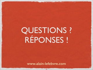 QUESTIONS ?	

RÉPONSES !
45
www.alain-lefebvre.com
 
