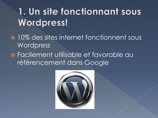  10% des sites internet fonctionnent sous
  Wordpress
 Facilement utilisable et favorable au
  référencement dans Google
 
