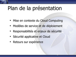 |4
Plan de la présentation
• Mise en contexte du Cloud Computing
• Modèles de service et de déploiement
• Responsabilités et enjeux de sécurité
• Sécurité applicative et Cloud
• Retours sur expérience
 