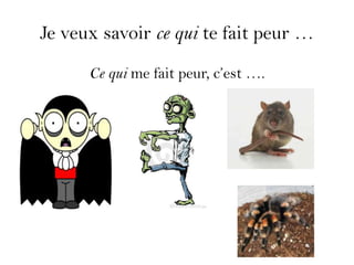 Je veux savoir ce qui te fait peur …
      Ce qui me fait peur, c’est ….
 