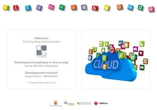 Réalisation
     DG Consulting Communication




Développement graphique et mise en page
       Karine Michelin Infographie

       Développement interactif
       Serge D’Anna – WintMarket

         © Copyright Novembre 2012
 