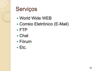 Serviços
 World Wide WEB
 Correio Eletrônico (E-Mail)
 FTP
 Chat
 Fórum
 Etc.




                                34
 