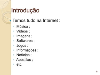 Introdução
   Temos tudo na Internet :
    ◦   Música ;
    ◦   Vídeos ;
    ◦   Imagens ;
    ◦   Softwares ;
    ◦   Jogos ;
    ◦   Informações ;
    ◦   Notícias ;
    ◦   Apostilas ;
    ◦   etc.
                               6
 