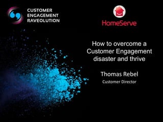 How to overcome a 
Customer Engagement 
disaster and thrive 
Thomas Rebel 
Customer Director 
 