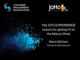 The CFO EXPERIENCE 
Lessons for getting CX on 
the Balance Sheet 
Maria McCann 
Founder & Chief Venturer 
 
