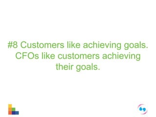 #8 Customers like achieving goals. 
CFOs like customers achieving 
their goals. 
 