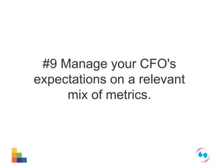 #9 Manage your CFO's 
expectations on a relevant 
mix of metrics. 
 