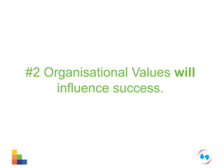 #2 Organisational Values will 
influence success. 
 