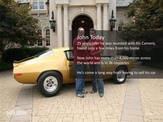 John Today 
25 years later he was reunited with his Camero, 
found only a few miles from his home 
Now John has more than ...