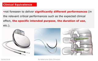 10/04/2018 By Katarzyna Zofia Chrusciel
Clinical Equivalence
not foreseen to deliver significantly different performances (in
the relevant critical performances such as the expected clinical
effect, the specific intended purpose, the duration of use,
etc.).
 