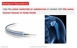 10/04/2018 By Katarzyna Zofia Chrusciel
Biological Equivalence
Use the same materials or substances in contact with the same
human tissues or body fluids
 