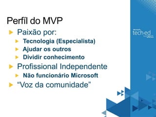 Perfíl do MVP Paixão por: Tecnologia (Especialista) Ajudar os outros Dividir conhecimento Profissional Independente Não funcionário Microsoft “Voz da comunidade”