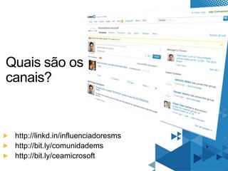 Quais são os canais?http://linkd.in/influenciadoresmshttp://bit.ly/comunidademshttp://bit.ly/ceamicrosoft