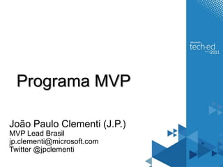 Programa MVPJoão Paulo Clementi (J.P.)MVP Lead Brasiljp.clementi@microsoft.com Twitter @jpclementi