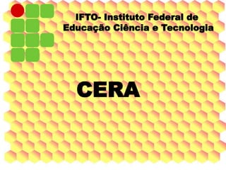 IFTO- Instituto Federal de
Educação Ciência e Tecnologia
CERA
 