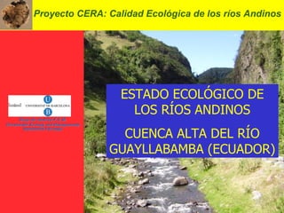 Proyecto CERA: Calidad Ecológica de los ríos Andinos ESTADO ECOLÓGICO DE LOS RÍOS ANDINOS CUENCA ALTA DEL RÍO GUAYLLABAMBA (ECUADOR) 