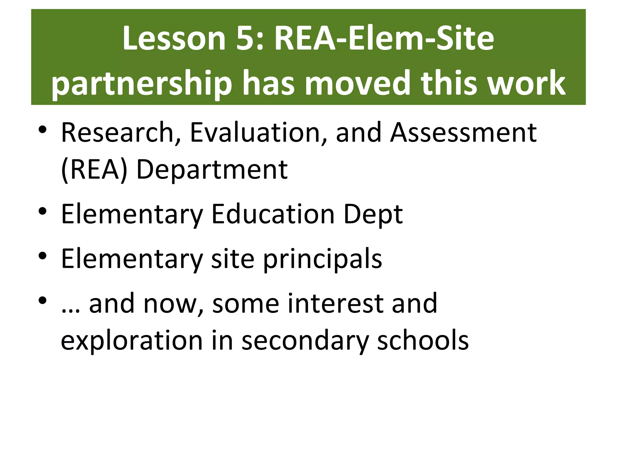 Lesson 5: REA-Elem-Site
partnership has moved this work
• Research, Evaluation, and Assessment
(REA) Department
• Elementary Education Dept
• Elementary site principals
• … and now, some interest and
exploration in secondary schools
Palo Alto Unified School District
 