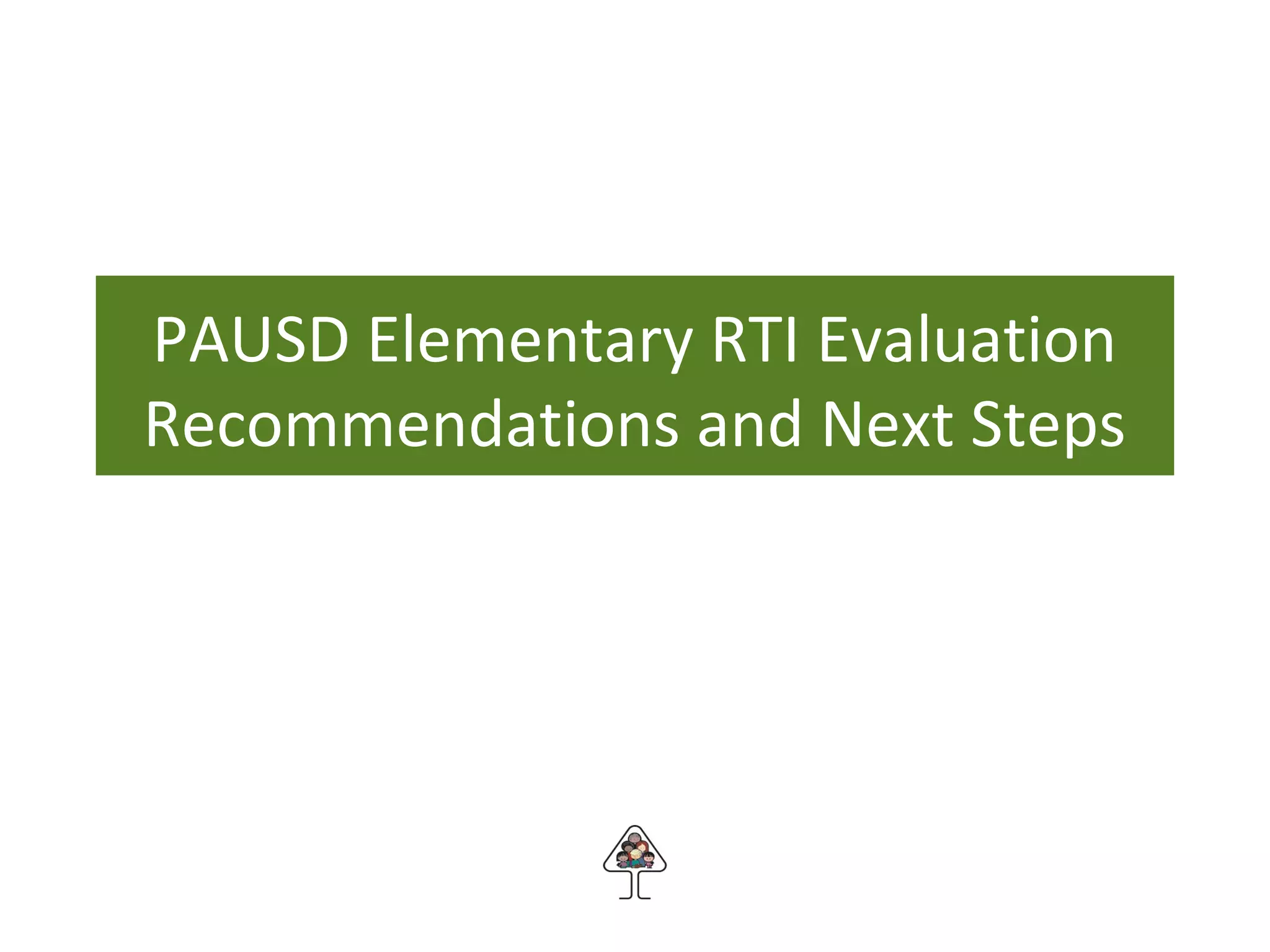 PAUSD Elementary RTI Evaluation
Recommendations and Next Steps
 