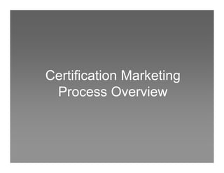 Certification Marketing
 Process Overview